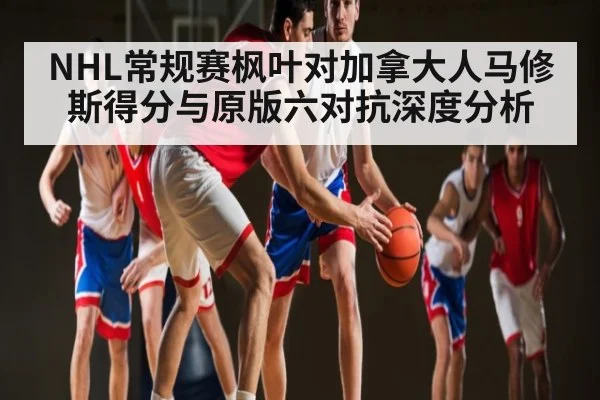 NHL常规赛枫叶对加拿大人马修斯得分与原版六对抗深度分析