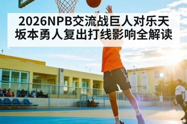 2026NPB交流战巨人对乐天坂本勇人复出打线影响全解读